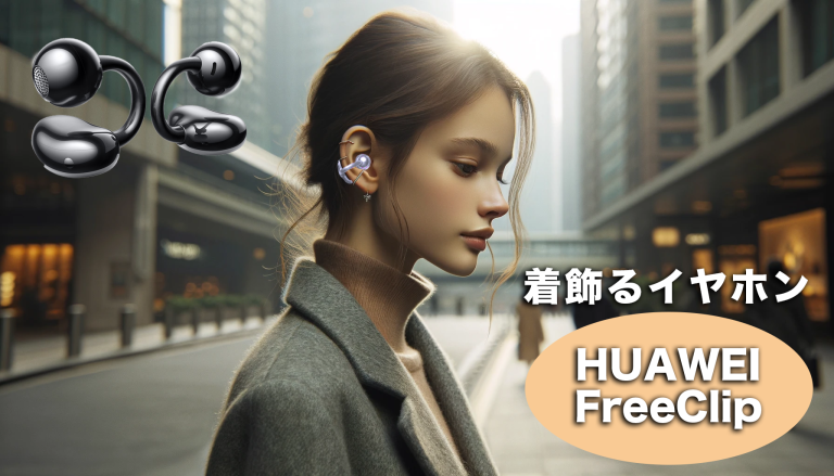 Huawei FreeClip完全レビュー: 革新的なオープンイヤーイヤホンの全貌が明らかに